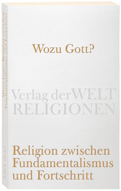 Wozu Gott?: Religion zwischen Fundamentalismus und Fortschritt (Verlag der Weltreligionen)