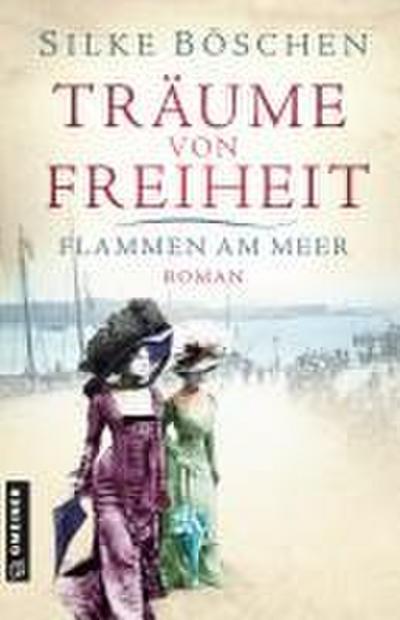 Träume von Freiheit - Flammen am Meer: Roman (Historische Romane im GMEINER-Verlag)