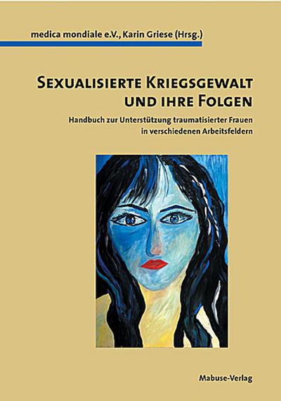 Sexualisierte Kriegsgewalt und ihre Folgen  Handbuch zur Unterstützung traumatisierter Frauen für verschiedene Berufsgruppen  Hrsg. v. Griese, Karin  Deutsch