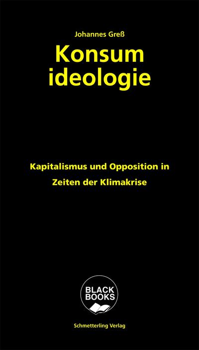 Konsumideologie: Kapitalismus und Opposition in Zeiten der Klimakrise: Von Bio-Bananen, Postdemokratie und Grünem Kapitalismus (BLACK BOOKS)