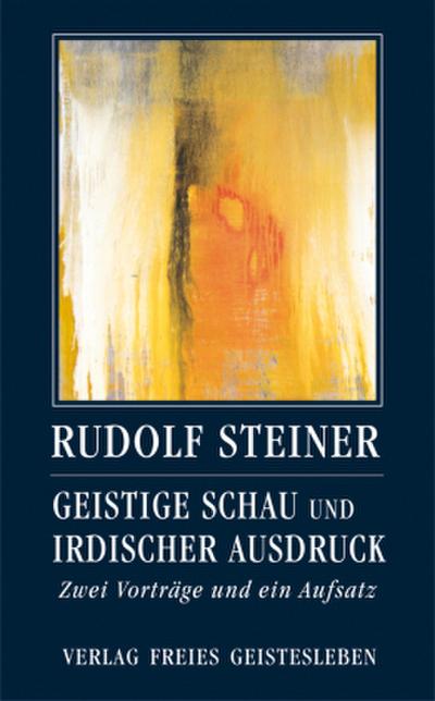 Geistige Schau und irdischer Ausdruck: Zwei Vorträge und ein Aufsatz (Rudolf Steiner - Einblicke)