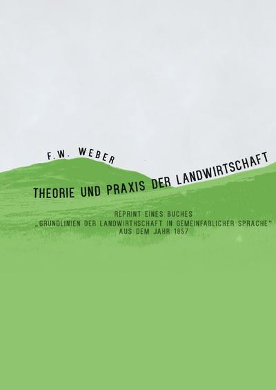 Theorie und Praxis der Landwirtschaft - Reprint eines Buches aus dem Jahr 1857: Grundlinien der Landwirthschaft in gemeinfaßlicher Sprache