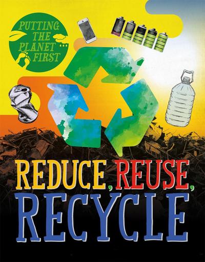Reduce, Reuse, Recycle (Putting the Planet First, Band 1)