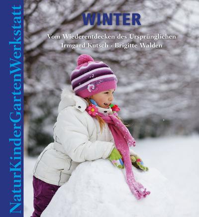 Natur-Kinder-Garten-Werkstatt: Winter: Vom Wiederentdecken des Ursprünglichen