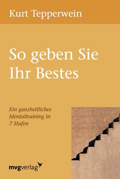 So geben Sie Ihr Bestes: Ein Ganzheitliches Mentaltraining In 7 Stufen