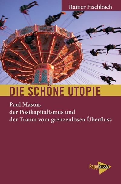 Die schöne Utopie: Paul Mason, der Postkapitalismus und der Traum vom grenzenlosen Überfluss