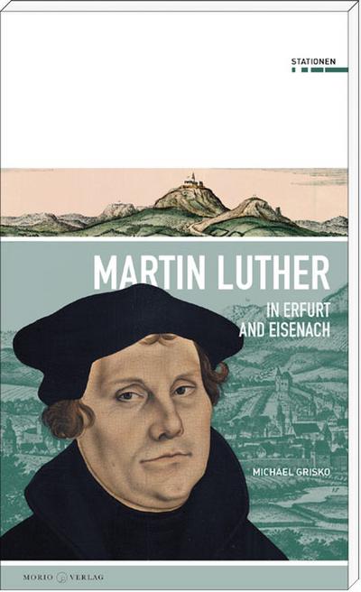Martin Luther in Erfurt and Eisenach (Stationen, vol. 20)