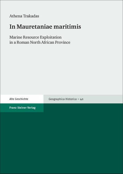 In Mauretaniae maritimis: Marine Resource Exploitation in a Roman North African Province (Geographica Historica, Band 40)
