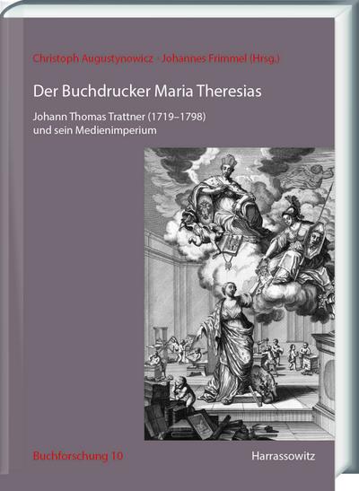 Der Buchdrucker Maria Theresias: Johann Thomas Trattner (17191798) und sein Medienimperium (Buchforschung. Beiträge zum Buchwesen in Österreich, Band 10)
