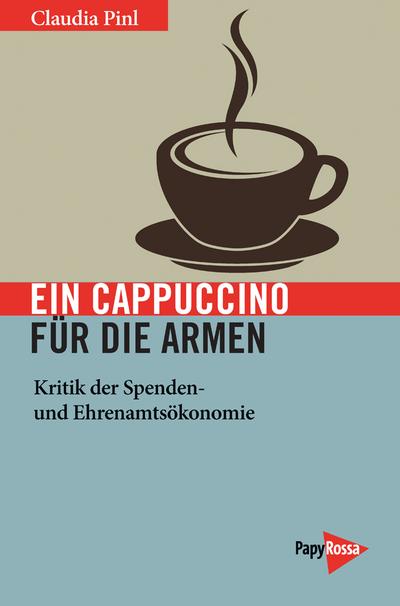 Ein Cappuccino für die Armen: Kritik der Spenden- und Ehrenamtsökonomie (Neue Kleine Bibliothek)