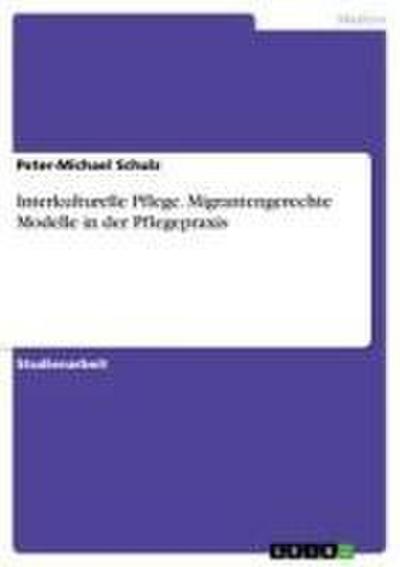 Interkulturelle Pflege. Migrantengerechte Modelle in der Pflegepraxis