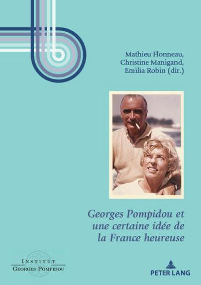 Georges Pompidou et une certaine idée de la France heureuse (Georges Pompidou  Études, Band 8)