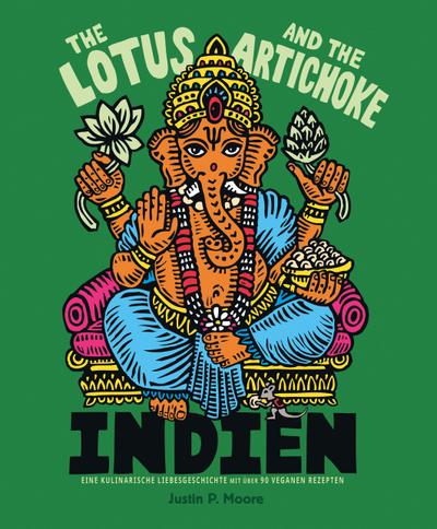 The Lotus and the Artichoke - Indien: Eine kulinarische Liebesgeschichte mit über 90 veganen Rezepten (Edition Kochen ohne Knochen)