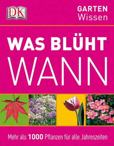 Was blüht wann  Mehr als 1000 Pflanzen für alle Jahreszeiten     DK Gartenwissen   Deutsch  mehr als 1000 farb. Abb. -