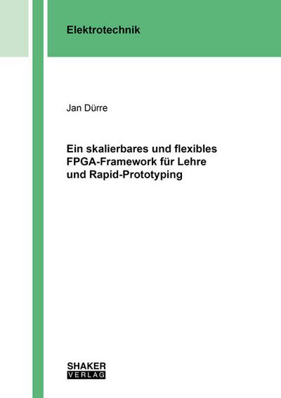 Ein skalierbares und flexibles FPGA-Framework für Lehre und Rapid-Prototyping (Berichte aus der Elektrotechnik)