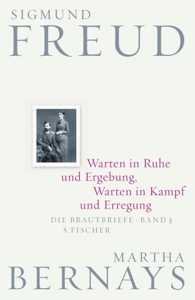 Warten in Ruhe und Ergebung, Warten in Kampf und Erregung: Die Brautbriefe Bd. 3 (Sigmund Freud, Brautbriefe, Band 3)