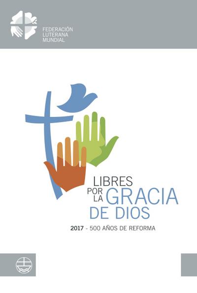 Libres por la Gracia de Dios: 2017 - 500 Años de Reforma