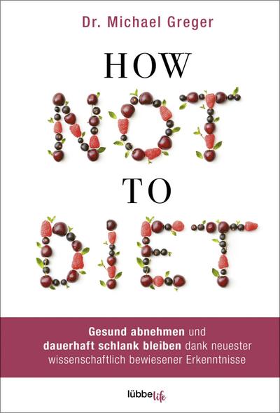 How Not to Diet  Gesund abnehmen und dauerhaft schlank bleiben dank neuester wissenschaftlich bewiesener Erkenntnisse  Übers. v. Augustin, Julia/Cantstein, Alice v./Canstein, Alice v./Schroth, Simone/Hippe, Karoline/Röhl, Barbara  Deutsch