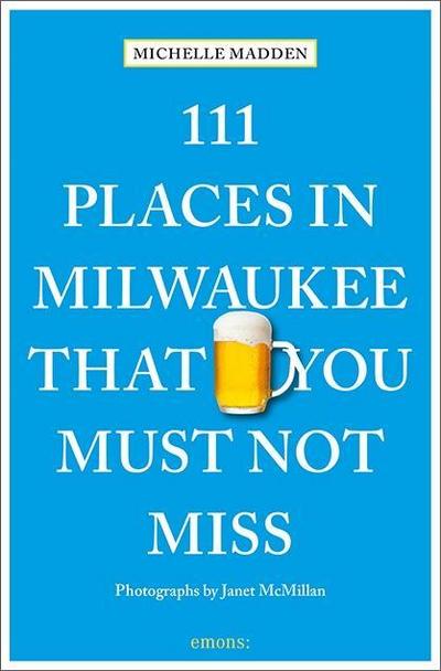 111 Places in Milwaukee That You Must Not Miss: Travel Guide