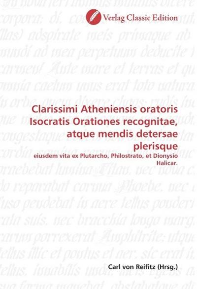 Clarissimi Atheniensis oratoris Isocratis Orationes recognitae, atque mendis detersae plerisque: eiusdem vita ex Plutarcho, Philostrato, et Dionysio Halicar.