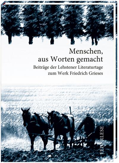 Griese - Menschen aus Worten gemacht: Beiträge der Lehstener Literaturtage zum Werk Friedrich Grieses (Federlese)