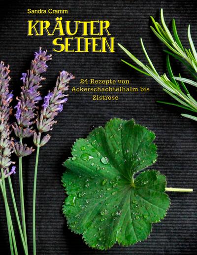 Kräuterseifen: 24 Rezepte von Ackerschachtelhalm bis Zistrose