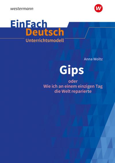 Gips oder Wie ich an einem einzigen Tag die Welt reparierte. EinFach Deutsch Unterrichtsmodelle