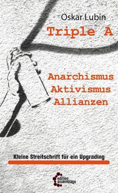 Triple A ? Anarchismus, Aktivismus, Allianzen: Kleine Streitschrift für ein Upgrading (Politische Theorie)