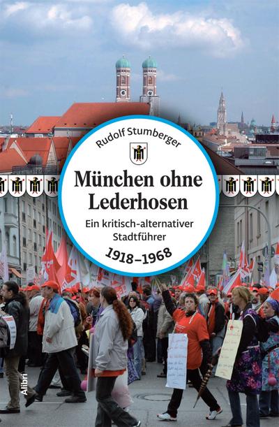 München ohne Lederhosen: Ein kritisch-alternativer Stadtführer (1918-1968)