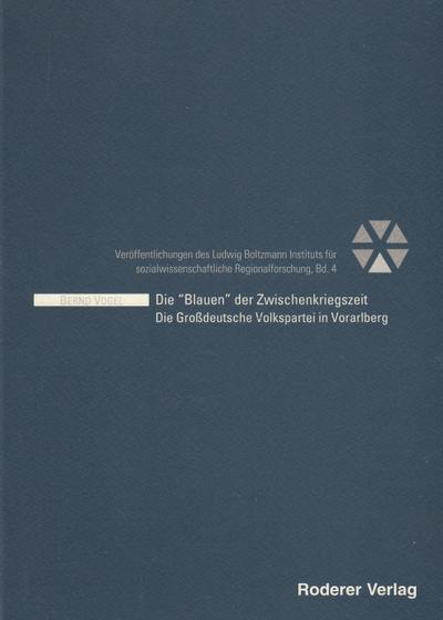 Die Blauen der Zwischenkriegspartei: Die Großdeutsche Volkspartei in Vorarlberg (Veröffentlichungen des Ludwig Boltzmann Instituts für sozialwissenschaftliche Regionalforschung)