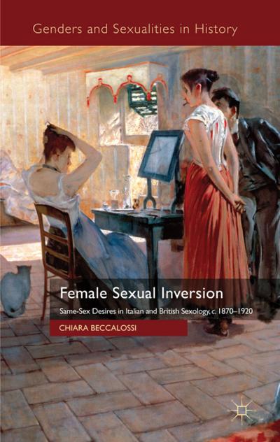 Female Sexual Inversion: Same-Sex Desires in Italian and British Sexology, c. 1870-1920 (Genders and Sexualities in History)
