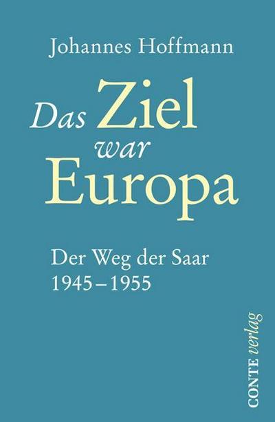 Das Ziel war Europa: Der Weg der Saar 1945-1955 (Conte Politik)