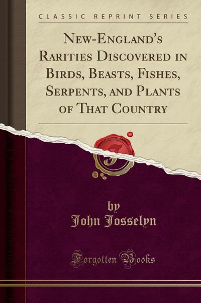 New-England`s Rarities Discovered in Birds, Beasts, Fishes, Serpents, and Plants of That Country (Classic Reprint)