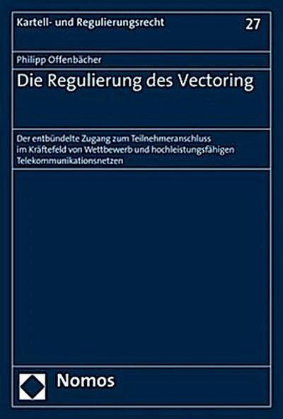 Die Regulierung des Vectoring: Der entbündelte Zugang zum Teilnehmeranschluss im Kräftefeld von Wettbewerb und hochleistungsfähigen Telekommunikationsnetzen (Kartell- Und Regulierungsrecht, Band 27)