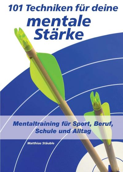 101 Techniken für deine mentale Stärke: Mentaltraining für Sport, Beruf, Schule und Alltag