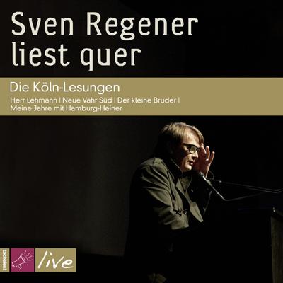 Sven Regener liest quer: Die Köln-Lesungen: Herr Lehmann / Neue Vahr Süd / Der kleine Bruder / Meine Jahre mit Hamburg-Heiner