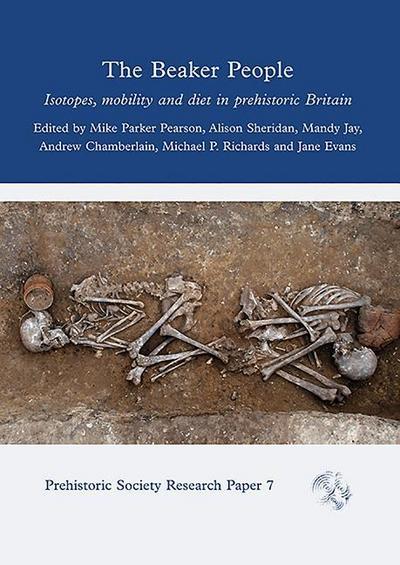 Parker Pearson, M: Beaker People: Isotopes, Mobility and Diet in Prehistoric Britain (Prehistoric Society Research Papers, Band 7)