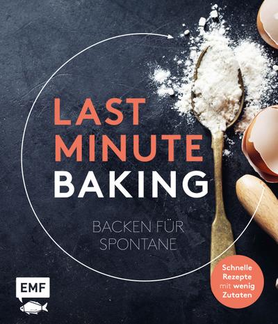 Last Minute Baking  Backen für Spontane: Schnelle Rezepte mit wenig Zutaten