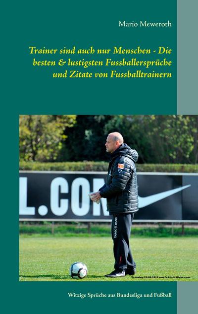 Trainer sind auch nur Menschen - Die besten & lustigsten Fussballersprüche und Zitate von Fussballtrainern: Witzige Sprüche aus Bundesliga und Fußball von Aad de Mos bis Branko Zebec