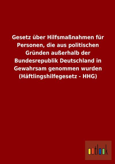 Gesetz über Hilfsmaßnahmen für Personen, die aus politischen Gründen außerhalb der Bundesrepublik Deutschland in Gewahrsam genommen wurden (Häftlingshilfegesetz - HHG)
