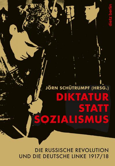 Diktatur statt Sozialismus: Die russische Revolution und die deutsche Linke 1917/18