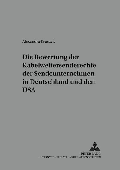 Die Bewertung der Kabelweitersenderechte der Sendeunternehmen in Deutschland und den USA (Schriftenreihe zum Urheber- und Kunstrecht, Band 2)