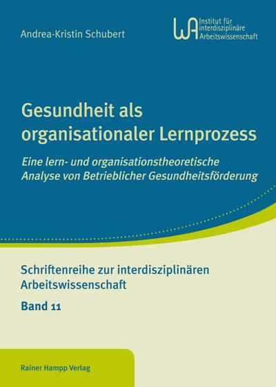 Gesundheit als organisationaler Lernprozess: Eine lern- und organisationstheoretische Analyse von Betrieblicher Gesundheitsförderung (Schriftenreihe zur interdisziplinären Arbeitswissenschaft)