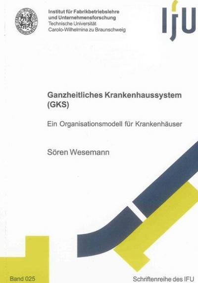 Ganzheitliches Krankenhaussystem (GKS): Ein Organisationsmodell für Krankenhäuser (Schriftenreihe des IFU)