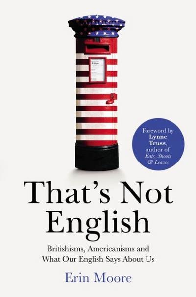 That`s Not English: Britishisms, Americanisms and What Our English Says About Us