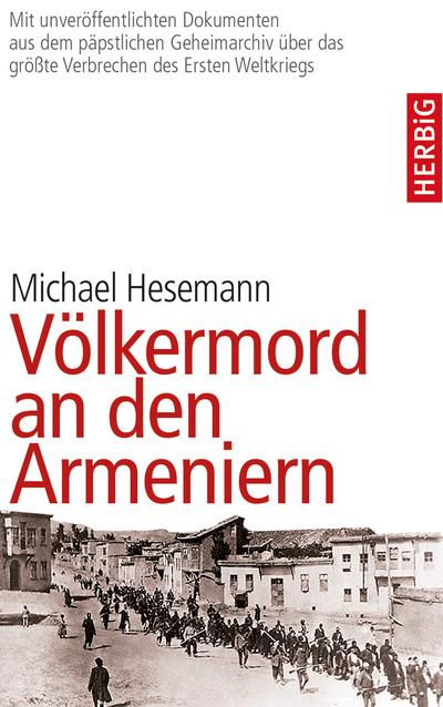 Völkermord an den Armeniern: Erstmals mit Dokumenten aus dem päpstlichen Geheimarchiv über das größe Verbrechen des Ersten Weltkriegs