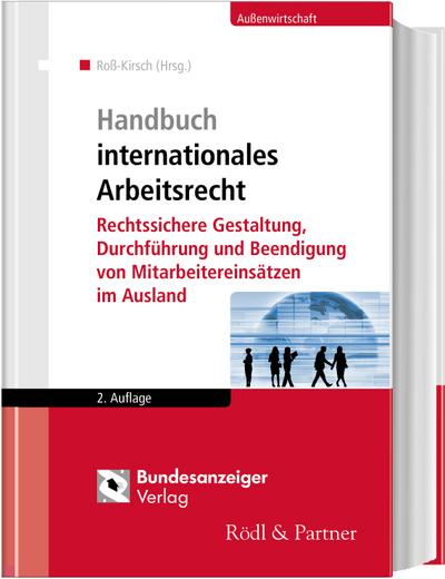 Handbuch internationales Arbeitsrecht: Rechtssichere Gestaltung, Durchführung und Beendigung von Mitarbeitereinsätzen im Ausland