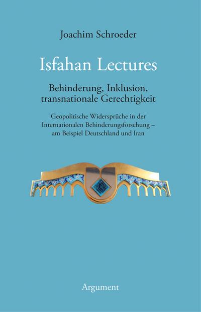Isfahan Lectures: Behinderung, Inklusion, transnationale Gerechtigkeit. Geopolitische Widersprüche in der Internationalen Behinderungsforschung ? am Beispiel Deutschland und Iran
