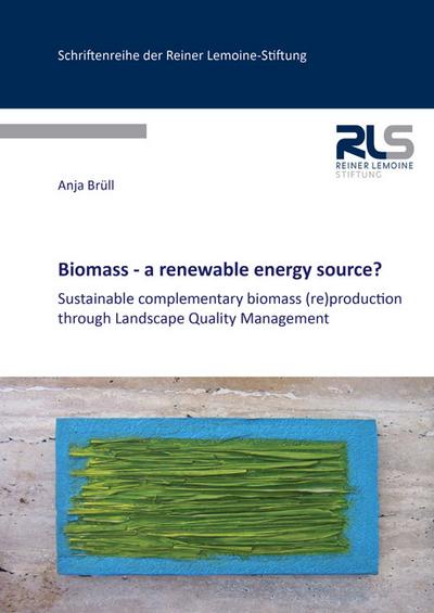 Biomass - a renewable energy source?: Sustainable complementary biomass (re)production through Landscape Quality Management (Schriftenreihe der Reiner Lemoine-Stiftung)