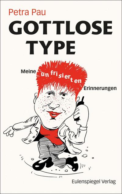 Gottlose Type: Meine unfrisierten Erinnerungen